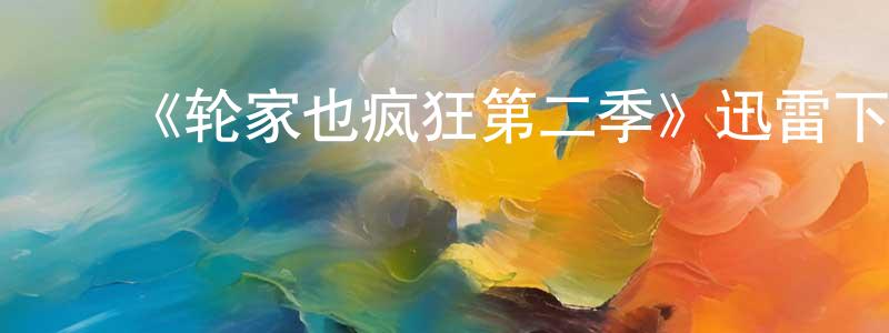 陈林丽的动漫综艺大全,《轮家也疯狂第二季》迅雷下载/在线观看-都市情感-美剧天堂